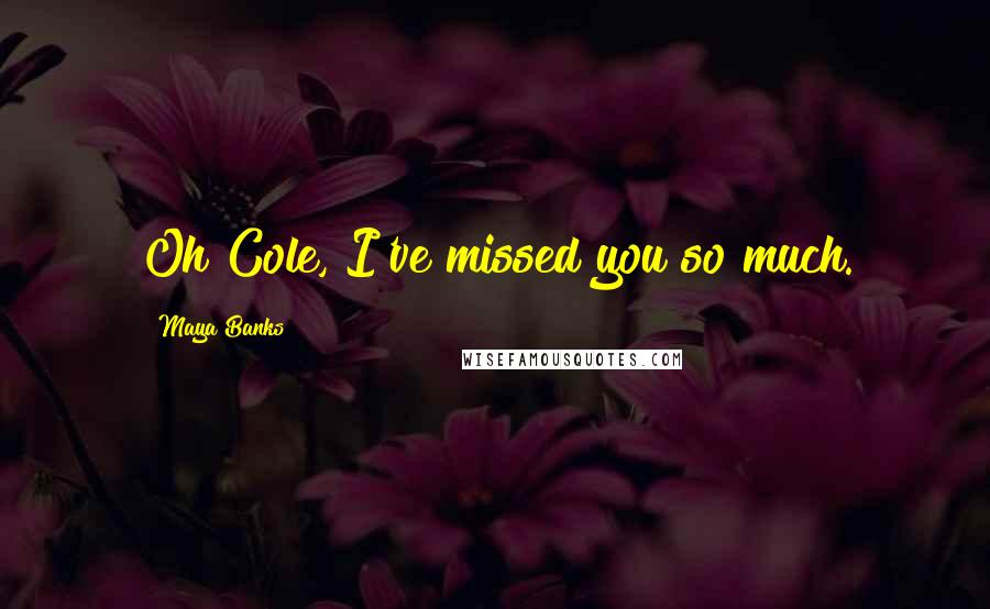 Maya Banks Quotes: Oh Cole, I've missed you so much.