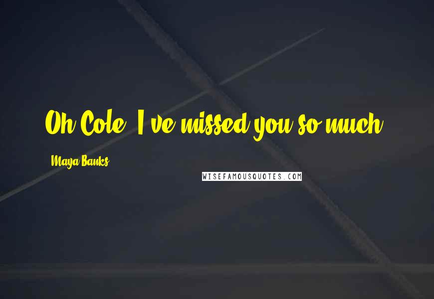 Maya Banks Quotes: Oh Cole, I've missed you so much.