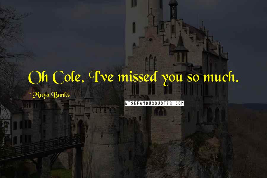 Maya Banks Quotes: Oh Cole, I've missed you so much.