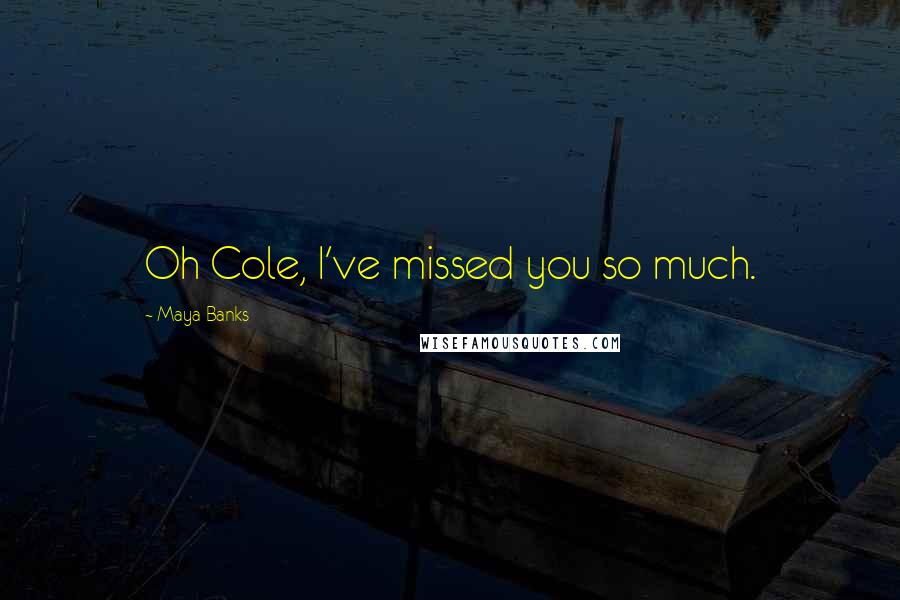 Maya Banks Quotes: Oh Cole, I've missed you so much.