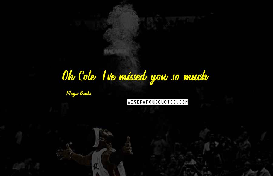 Maya Banks Quotes: Oh Cole, I've missed you so much.