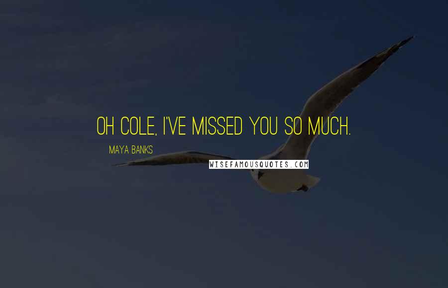 Maya Banks Quotes: Oh Cole, I've missed you so much.
