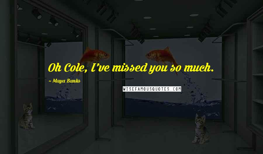 Maya Banks Quotes: Oh Cole, I've missed you so much.