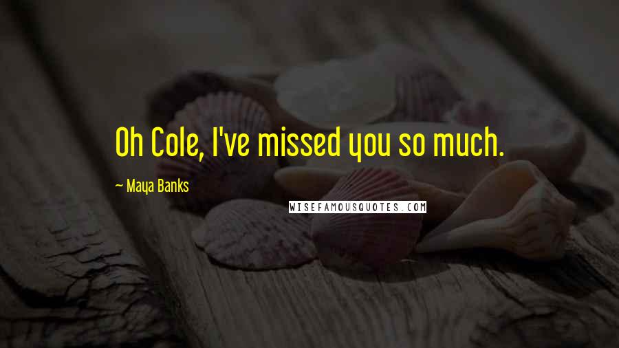 Maya Banks Quotes: Oh Cole, I've missed you so much.