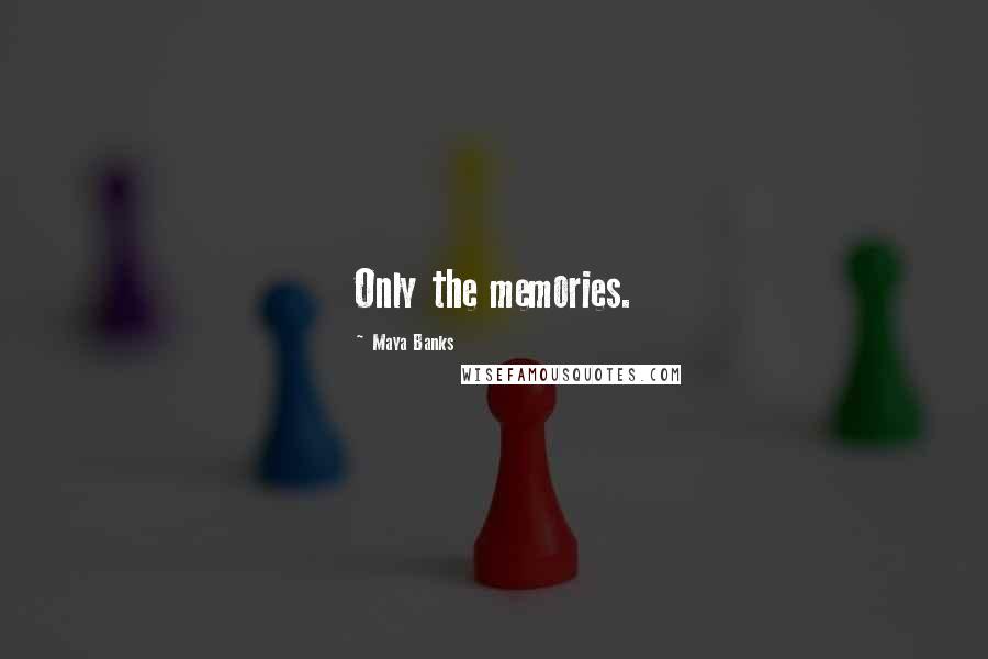 Maya Banks Quotes: Only the memories.
