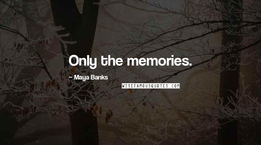 Maya Banks Quotes: Only the memories.