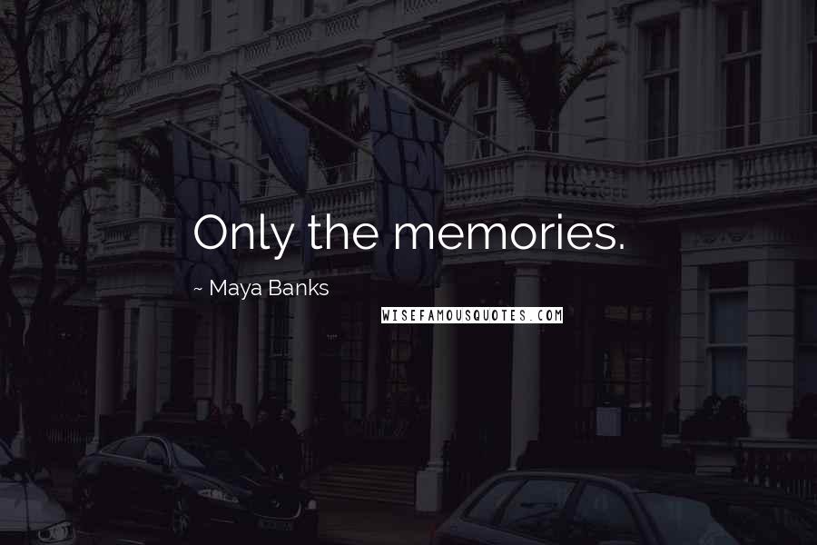 Maya Banks Quotes: Only the memories.