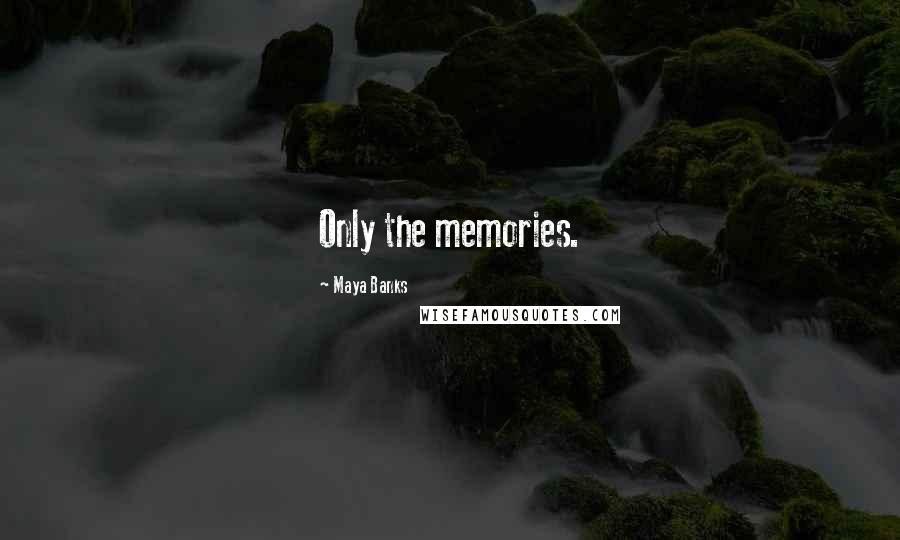 Maya Banks Quotes: Only the memories.