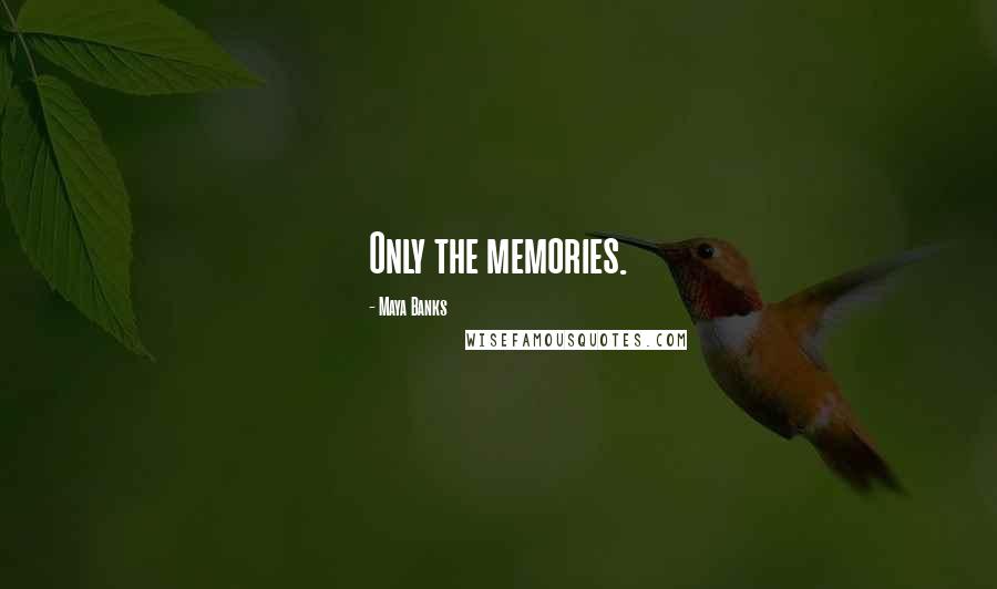 Maya Banks Quotes: Only the memories.