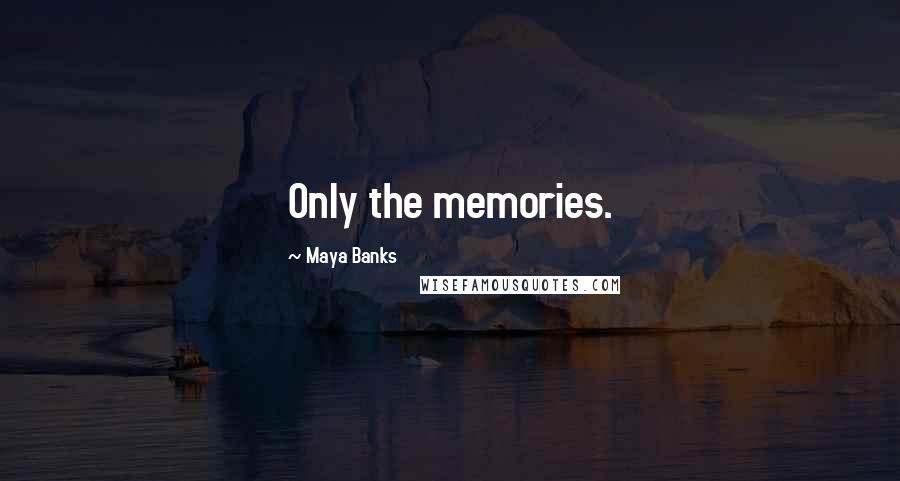 Maya Banks Quotes: Only the memories.