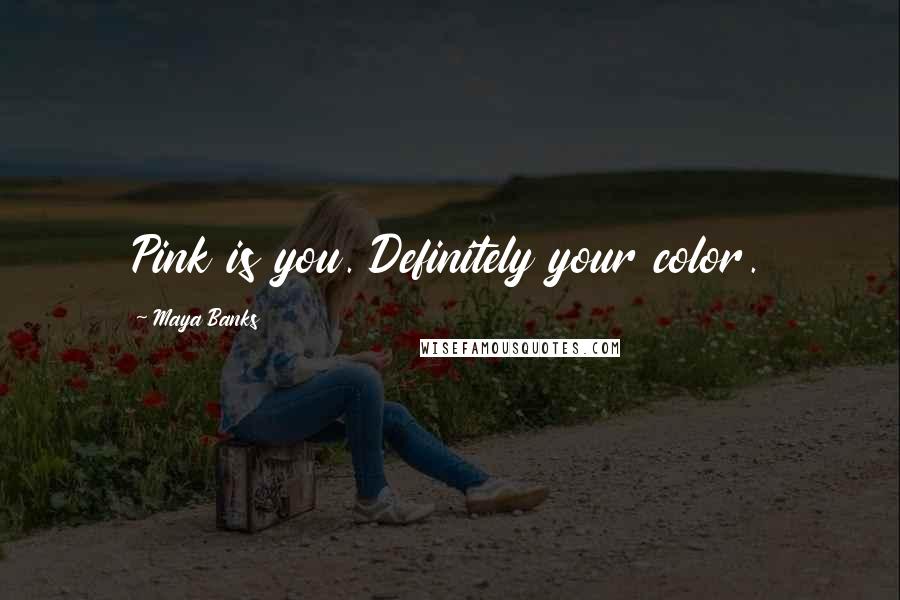 Maya Banks Quotes: Pink is you. Definitely your color.