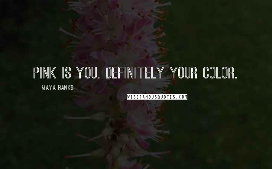 Maya Banks Quotes: Pink is you. Definitely your color.