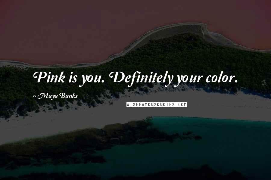 Maya Banks Quotes: Pink is you. Definitely your color.