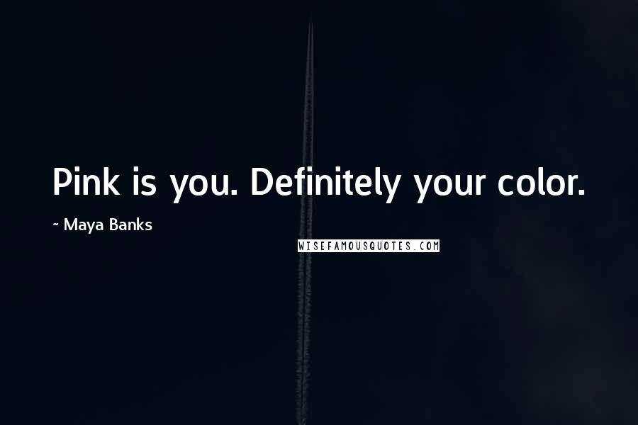 Maya Banks Quotes: Pink is you. Definitely your color.