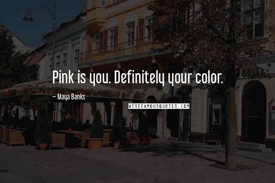 Maya Banks Quotes: Pink is you. Definitely your color.
