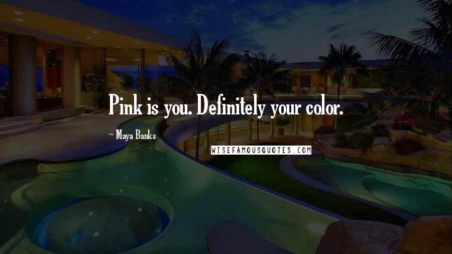Maya Banks Quotes: Pink is you. Definitely your color.