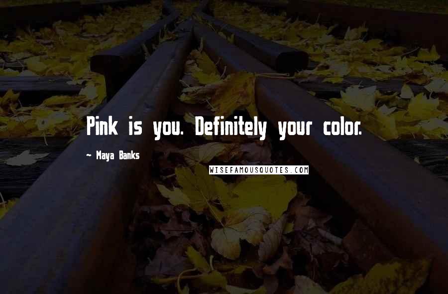 Maya Banks Quotes: Pink is you. Definitely your color.
