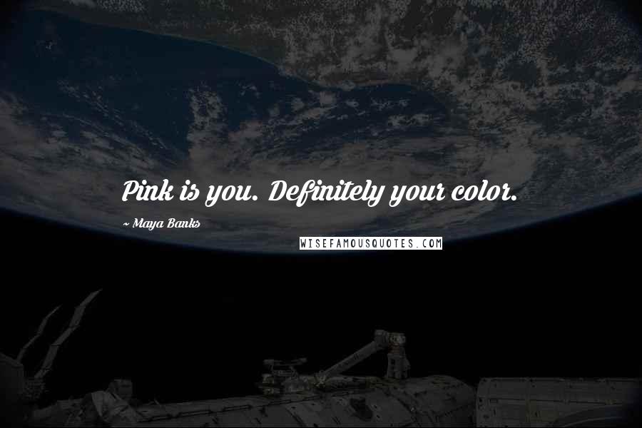 Maya Banks Quotes: Pink is you. Definitely your color.