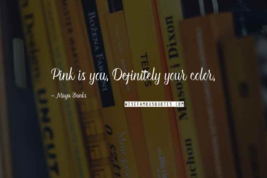 Maya Banks Quotes: Pink is you. Definitely your color.