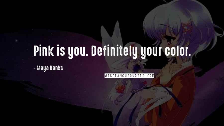 Maya Banks Quotes: Pink is you. Definitely your color.