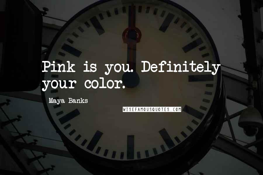 Maya Banks Quotes: Pink is you. Definitely your color.