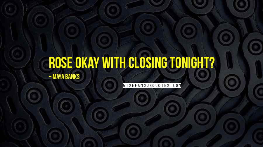 Maya Banks Quotes: Rose okay with closing tonight?