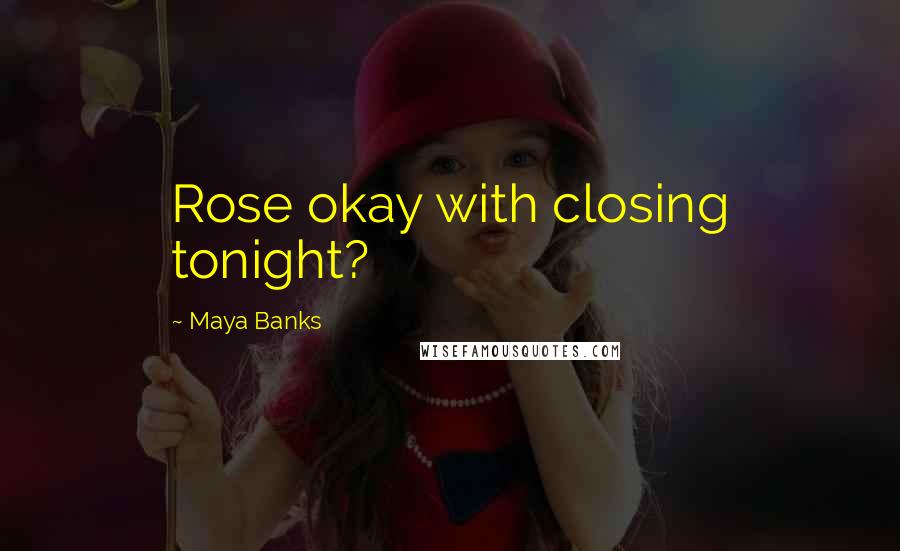 Maya Banks Quotes: Rose okay with closing tonight?