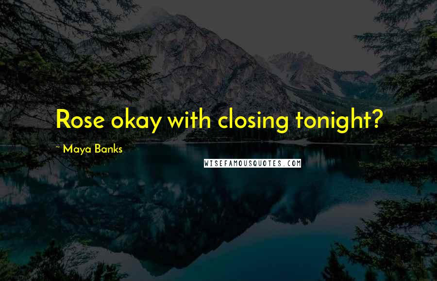 Maya Banks Quotes: Rose okay with closing tonight?