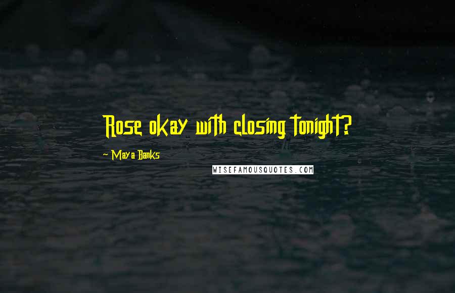 Maya Banks Quotes: Rose okay with closing tonight?