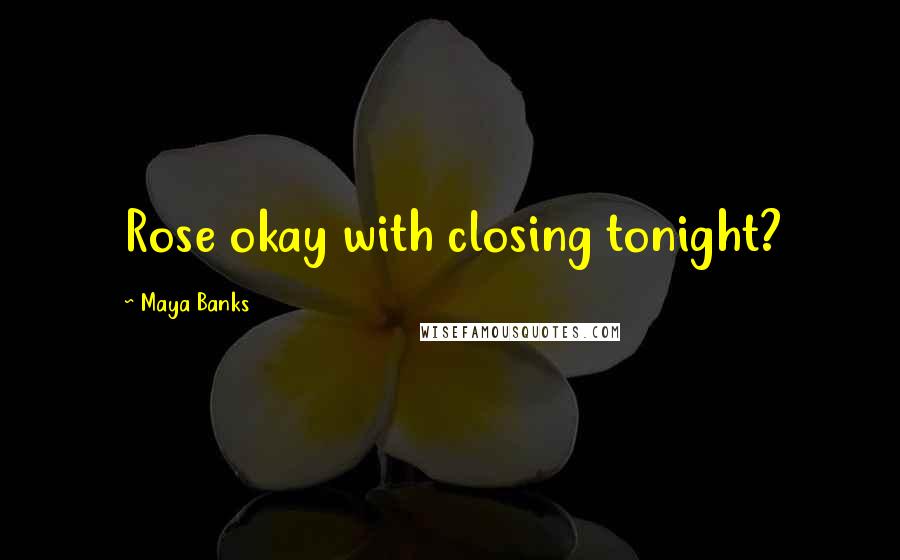 Maya Banks Quotes: Rose okay with closing tonight?