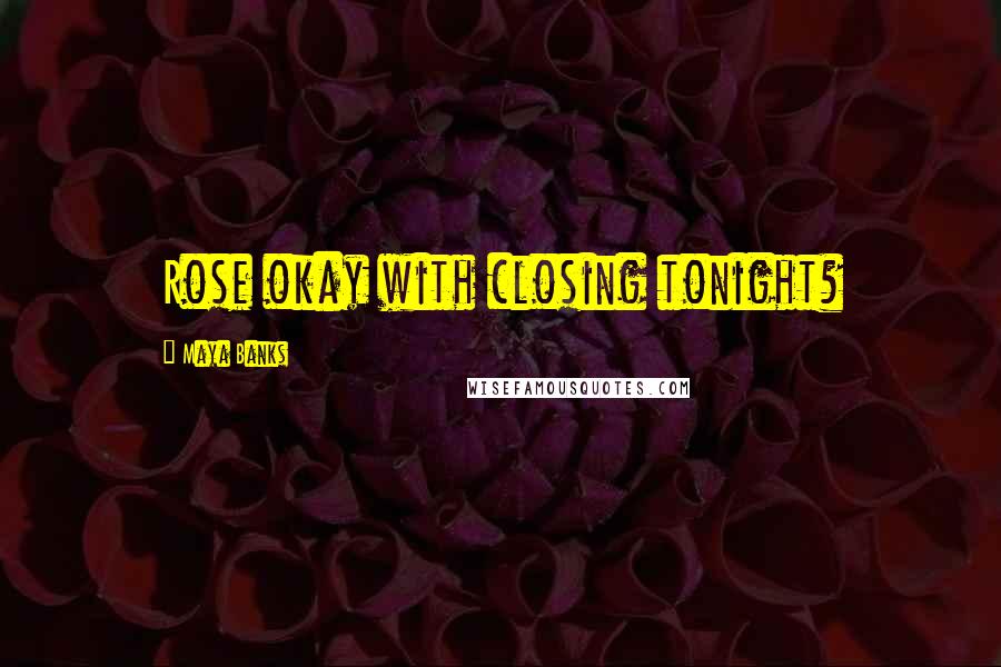 Maya Banks Quotes: Rose okay with closing tonight?