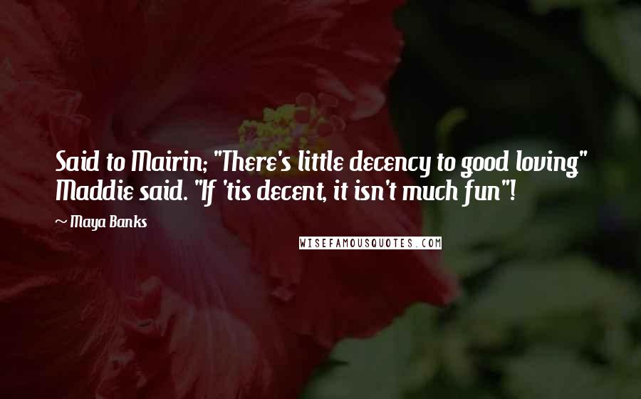 Maya Banks Quotes: Said to Mairin; "There's little decency to good loving" Maddie said. "If 'tis decent, it isn't much fun"!