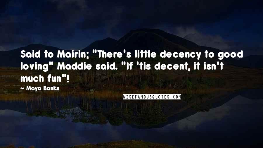 Maya Banks Quotes: Said to Mairin; "There's little decency to good loving" Maddie said. "If 'tis decent, it isn't much fun"!