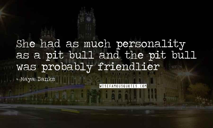 Maya Banks Quotes: She had as much personality as a pit bull and the pit bull was probably friendlier