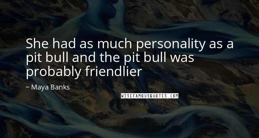 Maya Banks Quotes: She had as much personality as a pit bull and the pit bull was probably friendlier