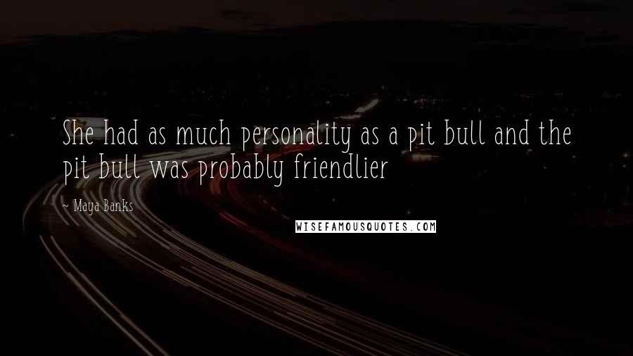 Maya Banks Quotes: She had as much personality as a pit bull and the pit bull was probably friendlier