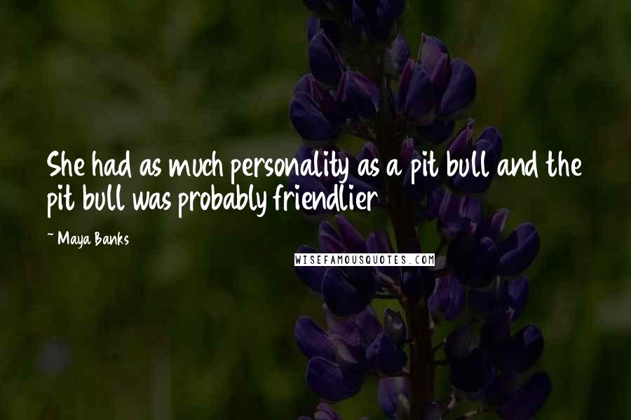 Maya Banks Quotes: She had as much personality as a pit bull and the pit bull was probably friendlier