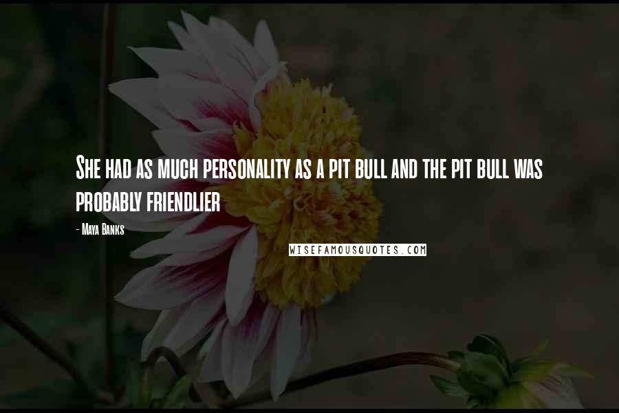 Maya Banks Quotes: She had as much personality as a pit bull and the pit bull was probably friendlier