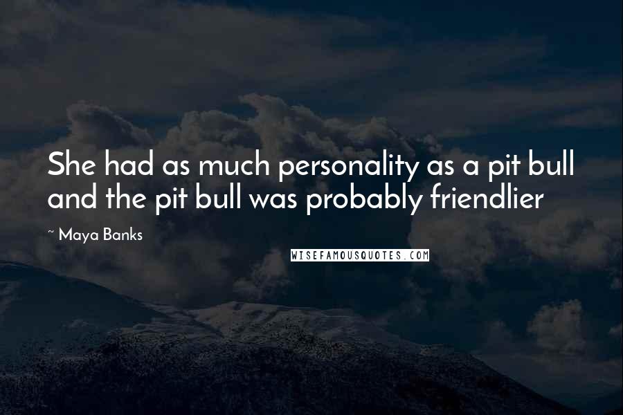 Maya Banks Quotes: She had as much personality as a pit bull and the pit bull was probably friendlier