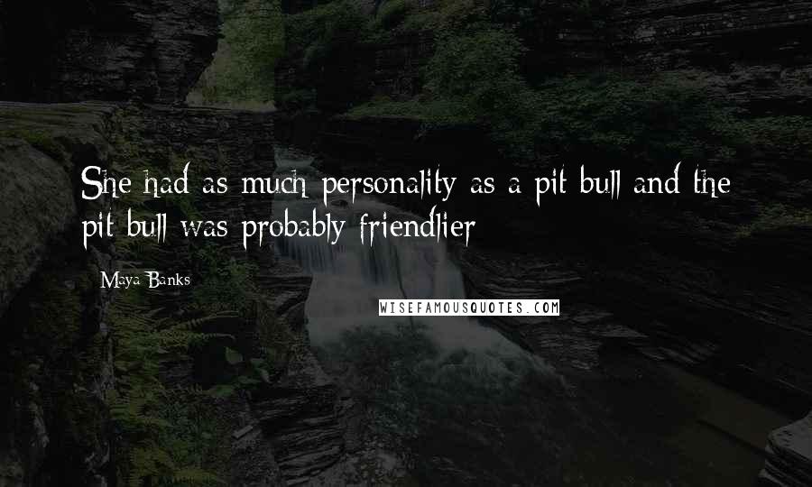 Maya Banks Quotes: She had as much personality as a pit bull and the pit bull was probably friendlier