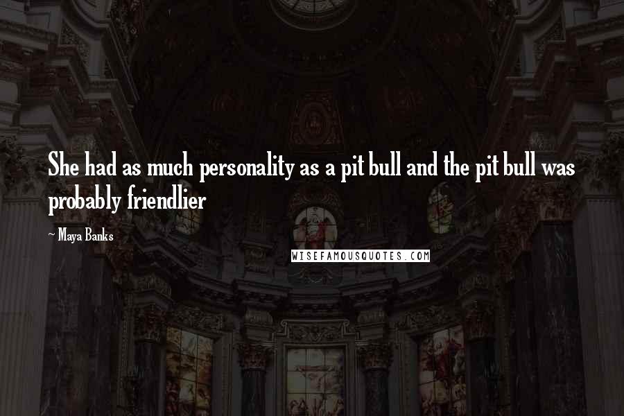 Maya Banks Quotes: She had as much personality as a pit bull and the pit bull was probably friendlier
