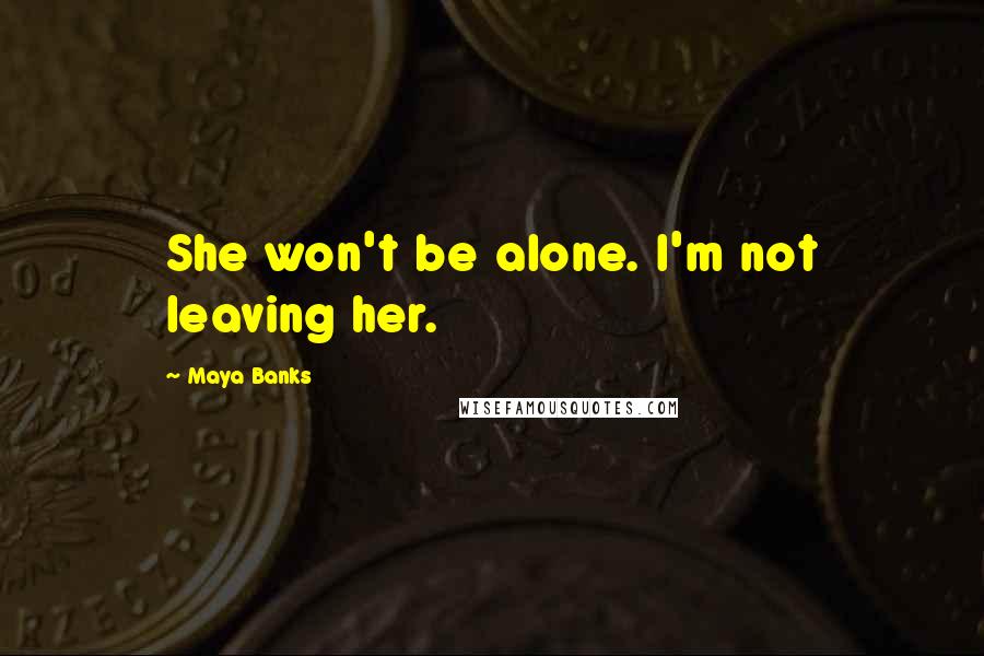 Maya Banks Quotes: She won't be alone. I'm not leaving her.