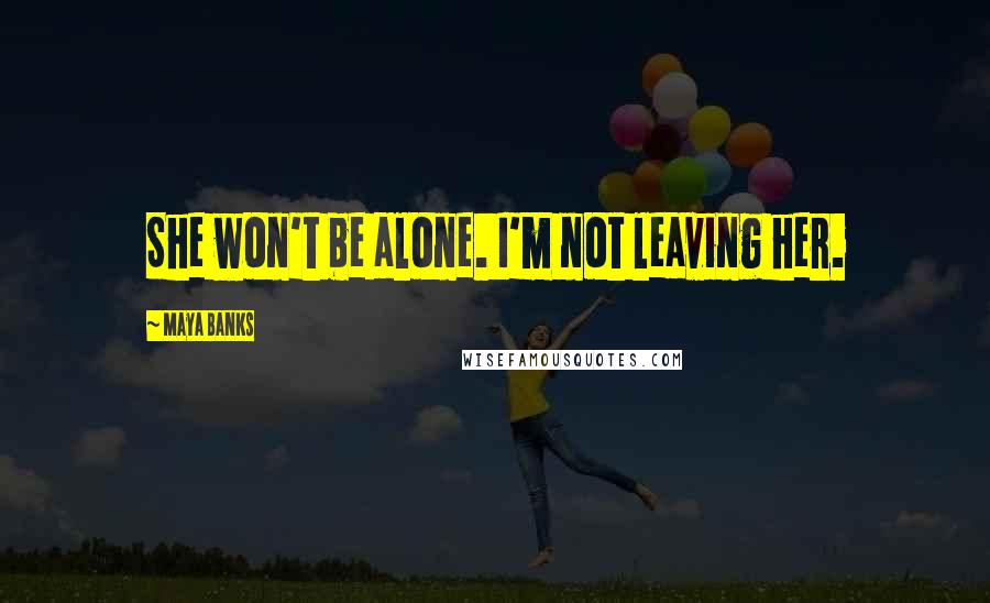 Maya Banks Quotes: She won't be alone. I'm not leaving her.