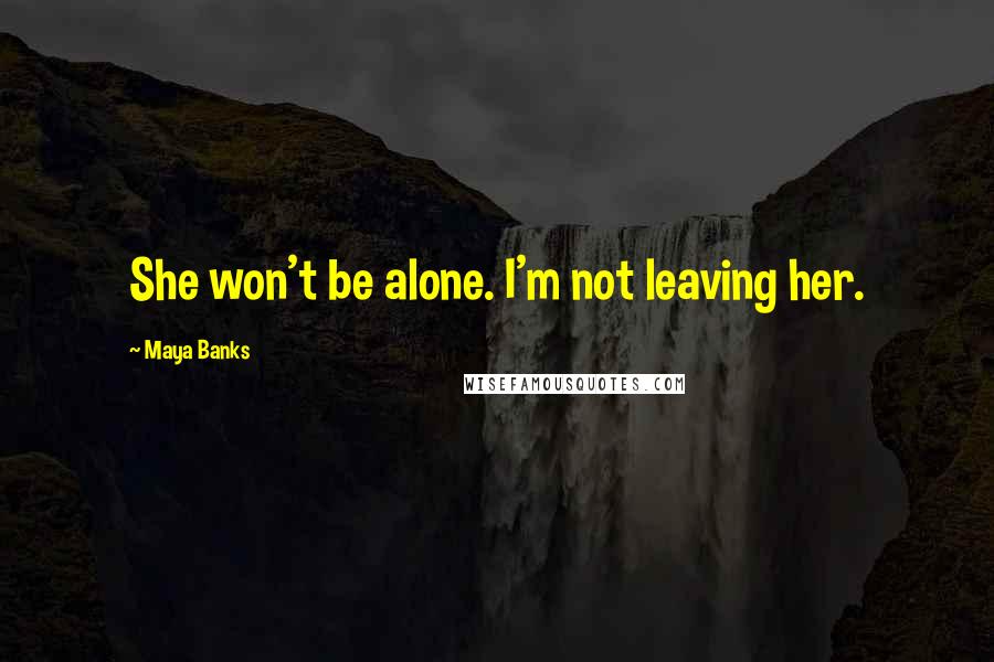 Maya Banks Quotes: She won't be alone. I'm not leaving her.