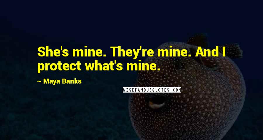 Maya Banks Quotes: She's mine. They're mine. And I protect what's mine.