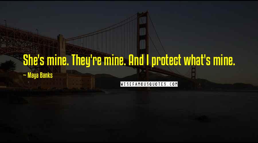 Maya Banks Quotes: She's mine. They're mine. And I protect what's mine.