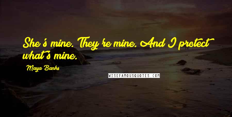 Maya Banks Quotes: She's mine. They're mine. And I protect what's mine.