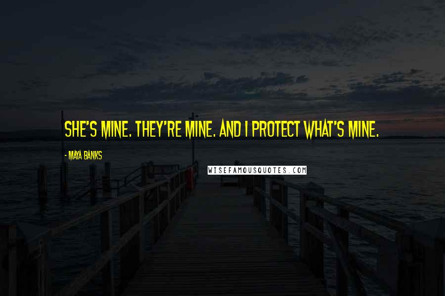 Maya Banks Quotes: She's mine. They're mine. And I protect what's mine.