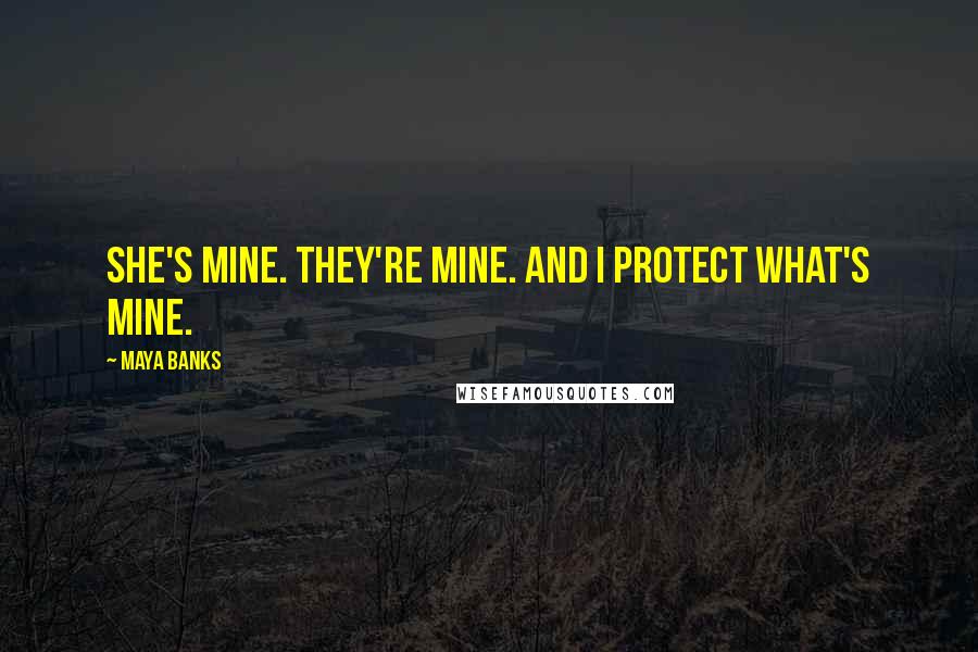 Maya Banks Quotes: She's mine. They're mine. And I protect what's mine.