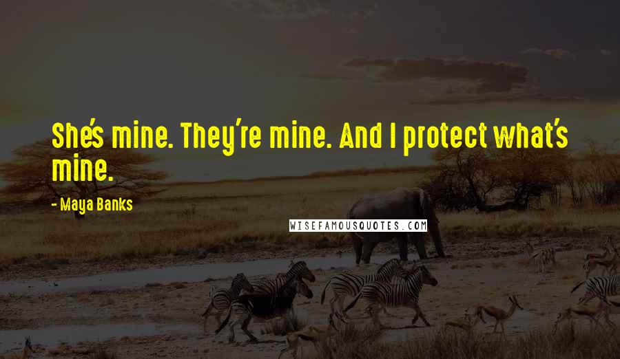 Maya Banks Quotes: She's mine. They're mine. And I protect what's mine.